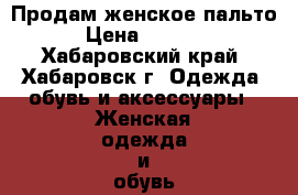 Продам женское пальто › Цена ­ 2 000 - Хабаровский край, Хабаровск г. Одежда, обувь и аксессуары » Женская одежда и обувь   . Хабаровский край,Хабаровск г.